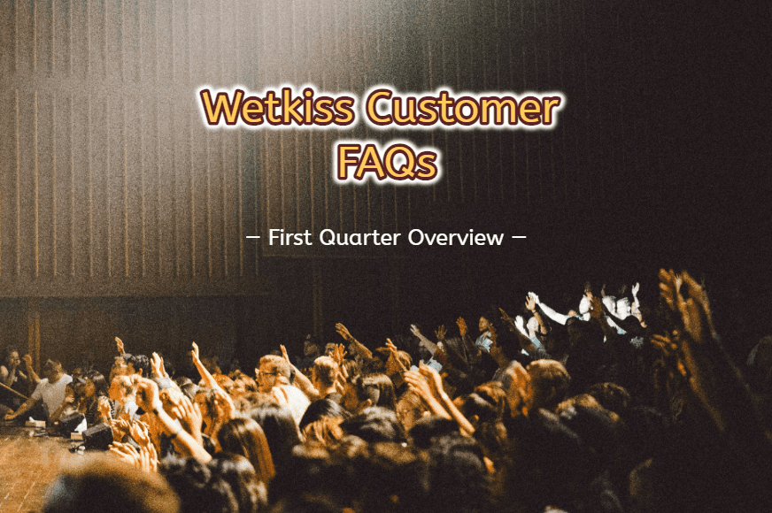 Wetkiss Customer FAQs: First Quarter Overview
